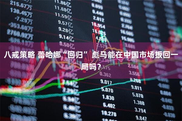 八戒策略 蕾哈娜“回归” 彪马能在中国市场扳回一局吗？