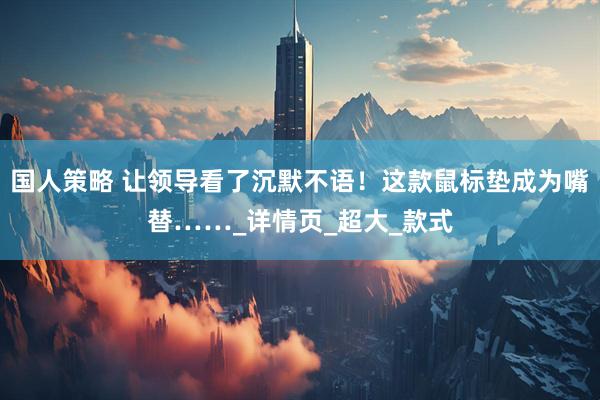 国人策略 让领导看了沉默不语！这款鼠标垫成为嘴替……_详情页_超大_款式