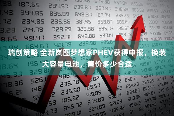 瑞创策略 全新岚图梦想家PHEV获得申报，换装大容量电池，售价多少合适