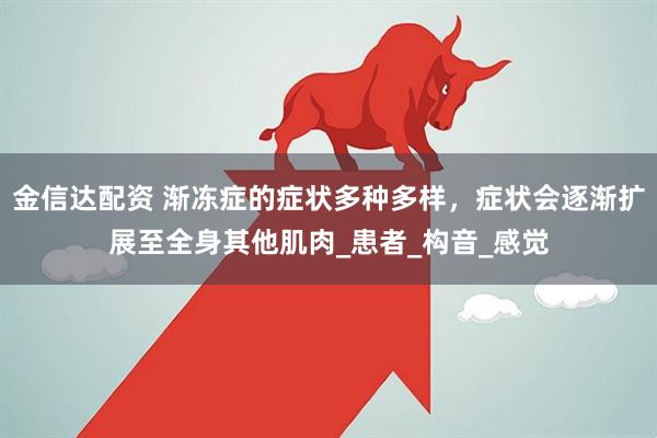 金信达配资 渐冻症的症状多种多样，症状会逐渐扩展至全身其他肌肉_患者_构音_感觉
