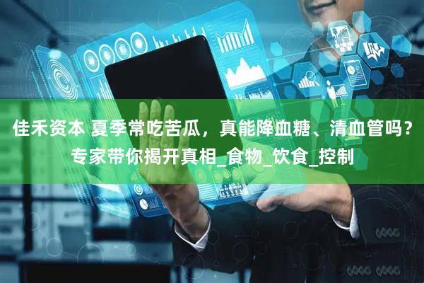 佳禾资本 夏季常吃苦瓜，真能降血糖、清血管吗？专家带你揭开真相_食物_饮食_控制