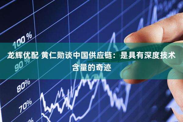 龙辉优配 黄仁勋谈中国供应链：是具有深度技术含量的奇迹