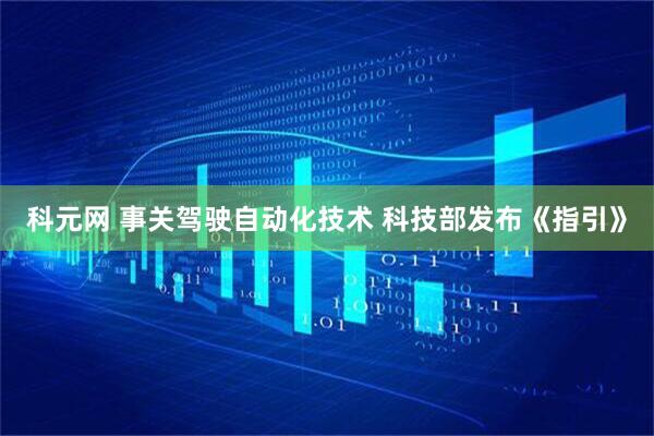 科元网 事关驾驶自动化技术 科技部发布《指引》