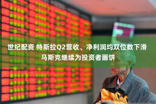 世纪配资 特斯拉Q2营收、净利润均双位数下滑 马斯克继续为投资者画饼
