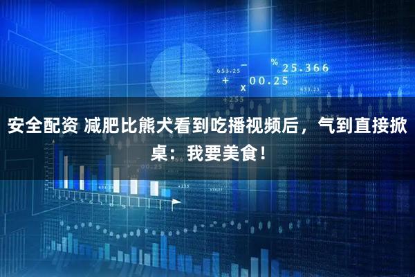 安全配资 减肥比熊犬看到吃播视频后，气到直接掀桌：我要美食！