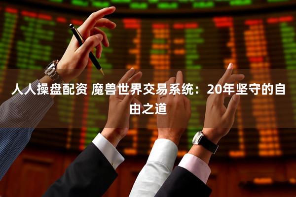 人人操盘配资 魔兽世界交易系统:20年坚守的自由之道
