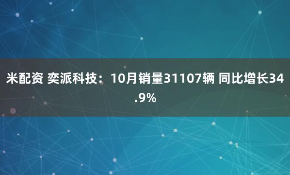 米配资 奕派科技：10月销量31107辆 同比增长34.9%