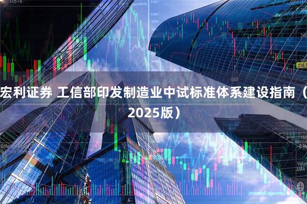 宏利证券 工信部印发制造业中试标准体系建设指南（2025版）