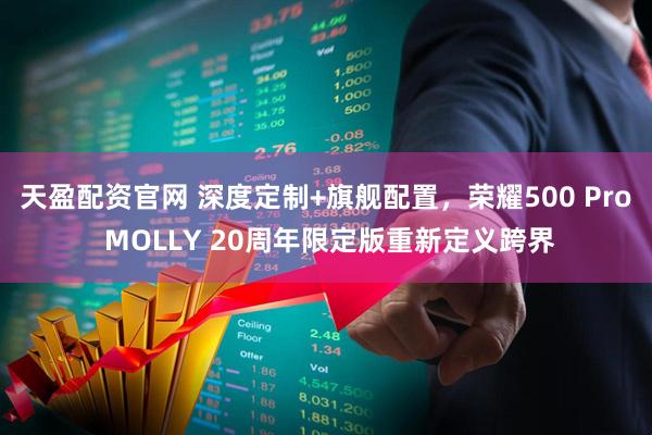 天盈配资官网 深度定制+旗舰配置，荣耀500 Pro MOLLY 20周年限定版重新定义跨界
